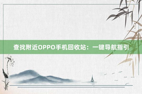 查找附近OPPO手机回收站：一键导航指引