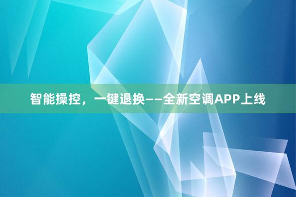 智能操控，一键退换——全新空调APP上线