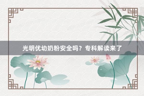 光明优幼奶粉安全吗？专科解读来了