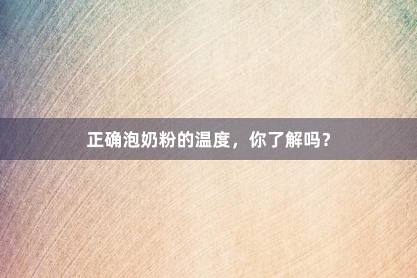 正确泡奶粉的温度，你了解吗？