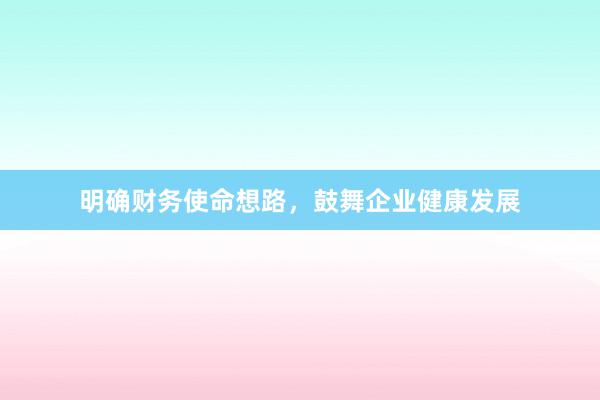 明确财务使命想路，鼓舞企业健康发展