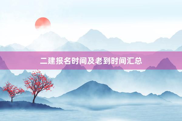 二建报名时间及老到时间汇总