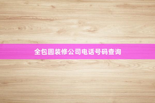 全包圆装修公司电话号码查询